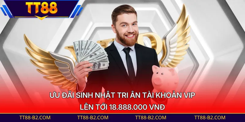 Ưu đãi sinh nhật tri ân tài khoản VIP lên tới 18.888.000 VNĐ
